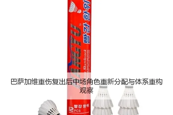 巴萨加维重伤复出后中场角色重新分配与体系重构观察