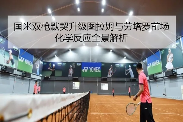 国米双枪默契升级图拉姆与劳塔罗前场化学反应全景解析