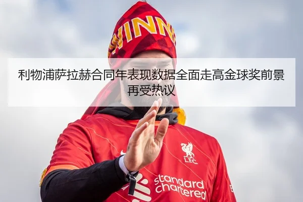 利物浦萨拉赫合同年表现数据全面走高金球奖前景再受热议