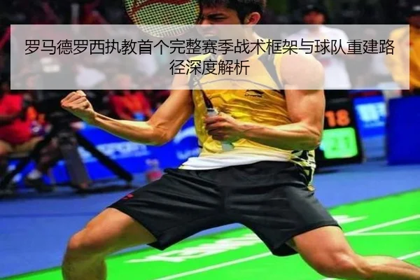 罗马德罗西执教首个完整赛季战术框架与球队重建路径深度解析