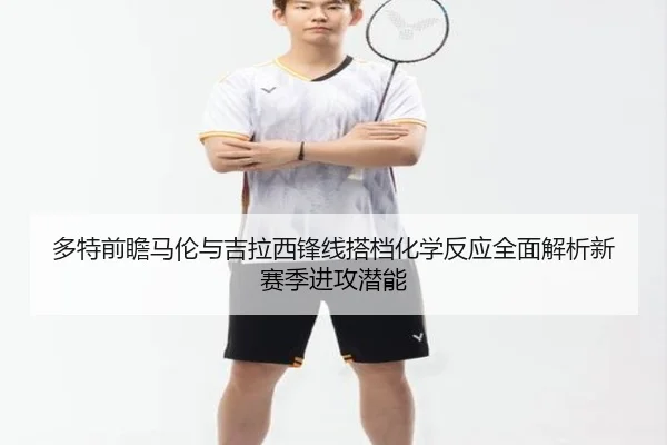 多特前瞻马伦与吉拉西锋线搭档化学反应全面解析新赛季进攻潜能